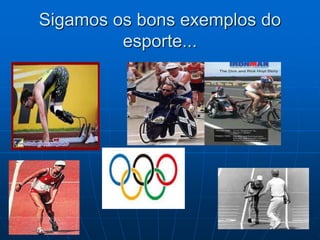 Sigamos os bons exemplos do
esporte...
 