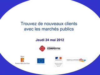 Jeudi 24 mai 2012
Trouvez de nouveaux clients
avec les marchés publics
 
