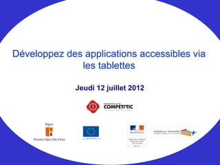 Jeudi 12 juillet 2012
Développez des applications accessibles via
les tablettes
 