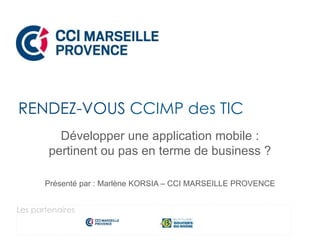 Développer une application mobile :
pertinent ou pas en terme de business ?
Présenté par : Marlène KORSIA – CCI MARSEILLE ...