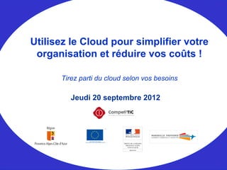 Jeudi 20 septembre 2012
Utilisez le Cloud pour simplifier votre
organisation et réduire vos coûts !
Tirez parti du cloud selon vos besoins
 