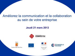 Jeudi 21 mars 2013
Améliorez la communication et la collaboration
au sein de votre entreprise
 