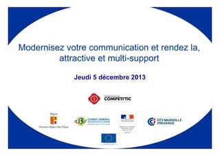 Jeudi 5 décembre 2013
Modernisez votre communication et rendez la,
attractive et multi-support
 