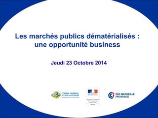 1 
Les marchés publics dématérialisés : 
une opportunité business 
Jeudi 23 Octobre 2014 
 