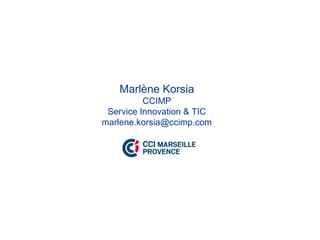 Marlène Korsia
          CCIMP
 Service Innovation & TIC
marlene.korsia@ccimp.com
 