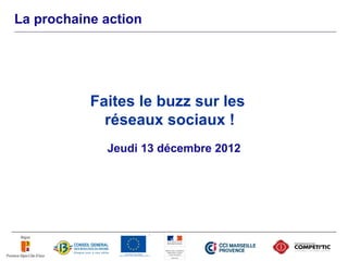 La prochaine action




           Faites le buzz sur les
             réseaux sociaux !
             Jeudi 13 décembre 2012
 