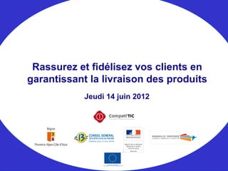 Jeudi 14 juin 2012
Rassurez et fidélisez vos clients en
garantissant la livraison des produits
 