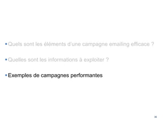 36
Quels sont les éléments d’une campagne emailing efficace ?
Quelles sont les informations à exploiter ?
Exemples de c...