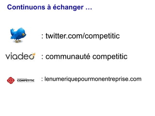 Continuons à échanger …
: twitter.com/competitic
: communauté competitic
: lenumeriquepourmonentreprise.com
 