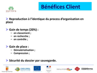 Bénéfices Client
 Reproduction à l’identique du process d’organisation en
place

 Gain de temps (20%) :
   – en classement ;
   – en recherche ;
   – en contrôle ;

 Gain de place :
   – Dématérialisation ;
   – Compression ;

 Sécurité du dossier par sauvegarde.
 
