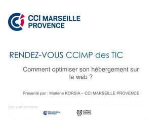 Comment optimiser son hébergement sur
le web ?
Présenté par : Marlène KORSIA – CCI MARSEILLE PROVENCE
RENDEZ-VOUS CCIMP des TIC
Les partenaires
 