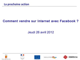 La prochaine action
Comment vendre sur Internet avec Facebook ?
Jeudi 26 avril 2012
 