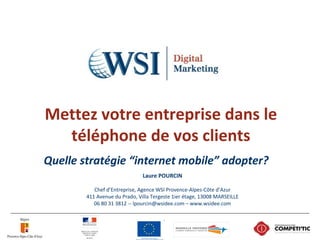 Mettez votre entreprise dans le
téléphone de vos clients
Quelle stratégie “internet mobile” adopter?
Laure POURCIN
Chef d’...