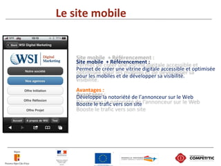 Le site mobile
Site mobile + Référencement :
Permet de créer une vitrine digitale accessible et optimisée
pour les mobiles...