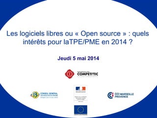Jeudi 5 mai 2014
Les logiciels libres ou « Open source » : quels
intérêts pour laTPE/PME en 2014 ?
 