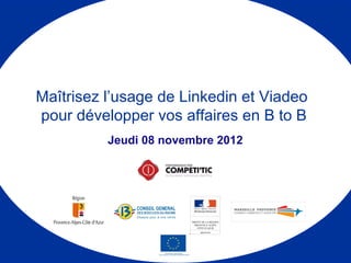 Maîtrisez l’usage de Linkedin et Viadeo
pour développer vos affaires en B to B
          Jeudi 08 novembre 2012
 