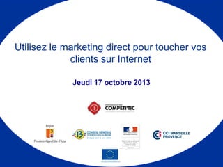 Jeudi 17 octobre 2013
Utilisez le marketing direct pour toucher vos
clients sur Internet
 