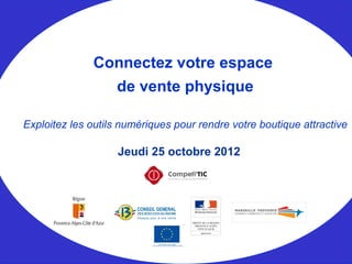 Jeudi 25 octobre 2012
Connectez votre espace
de vente physique
Exploitez les outils numériques pour rendre votre boutique attractive
 