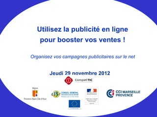 Jeudi 29 novembre 2012
Utilisez la publicité en ligne
pour booster vos ventes !
Organisez vos campagnes publicitaires sur le net
 