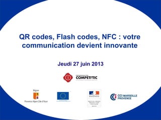 1
Jeudi 27 juin 2013
QR codes, Flash codes, NFC : votre
communication devient innovante
 