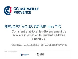 Comment améliorer le référencement de
son site internet en le rendant « Mobile
Friendly »
Présenté par : Marlène KORSIA – CCI MARSEILLE PROVENCE
RENDEZ-VOUS CCIMP des TIC
Les partenaires
 