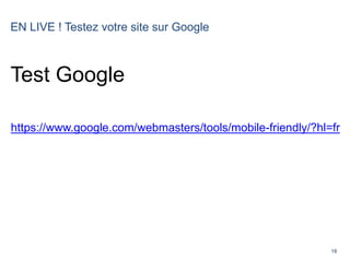 18
EN LIVE ! Testez votre site sur Google
Test Google
https://www.google.com/webmasters/tools/mobile-friendly/?hl=fr
 