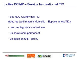 L’offre CCIMP – Service Innovation et TIC


   - des RDV CCIMP des TIC
   (tous les jeudi matin à Marseille – Espace Innov...