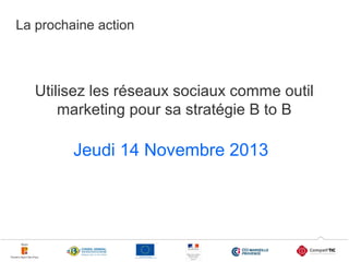 La prochaine action

Utilisez les réseaux sociaux comme outil
marketing pour sa stratégie B to B

Jeudi 14 Novembre 2013

27

 