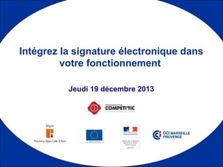 1
Jeudi 19 décembre 2013
Intégrez la signature électronique dans
votre fonctionnement
 