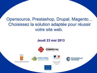 Jeudi 23 mai 2013
Opensource, Prestashop, Drupal, Magento…
Choisissez la solution adaptée pour réussir
votre site web.
 