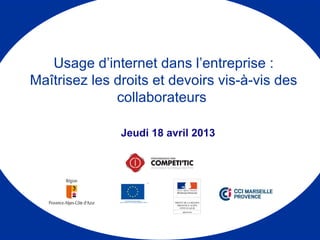 Jeudi 18 avril 2013
Usage d’internet dans l’entreprise :
Maîtrisez les droits et devoirs vis-à-vis des
collaborateurs
 