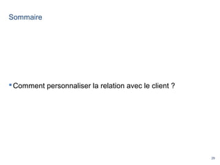 29
Sommaire
Comment personnaliser la relation avec le client ?
 