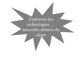 Explosion des
technologies …
nouvelles attentes du
client
 