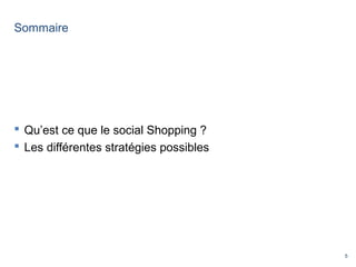 5
Sommaire
 Qu’est ce que le social Shopping ?
 Les différentes stratégies possibles
 