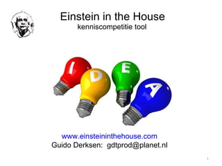 Einstein in the House  kenniscompetitie tool www.einsteininthehouse.com Guido Derksen:  [email_address] 
