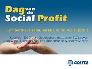 Competitieve remuneratie in de social profit Koen Van De Cruys - Gedelegeerd bestuurder BW Leuven Dirk Wijns -  Director Legal en Compensation & Benefits Acerta 