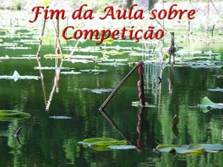 Fim da Aula sobre
   Competição
 