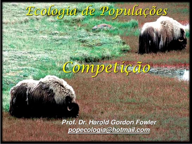Ecologia de Populações     Competição     Prof. Dr. Harold Gordon Fowler       popecologia@hotmail.com 