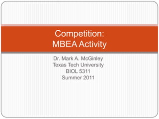 Dr. Mark A. McGinley Texas Tech University BIOL 5311 Summer 2011 Competition:MBEA Activity 