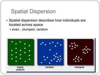 Spatial DispersionSpatial dispersion describes how individuals are located across spaceeven , clumped, random