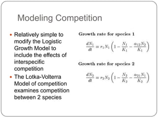 Modeling CompetitionRelatively simple to modify the Logistic Growth Model to include the effects of interspecific competitionThe Lotka-Volterra Model of competition examines competition between 2 species