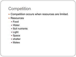 Competition Competition occurs when resources are limited.ResourcesFoodWaterSoil nutrientsLightSpaceshelterMates
