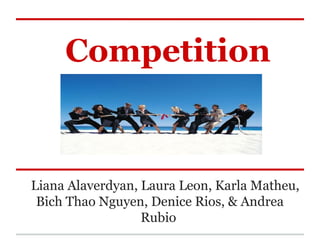 Competition
Liana Alaverdyan, Laura Leon, Karla Matheu,
Bich Thao Nguyen, Denice Rios, & Andrea
Rubio
 