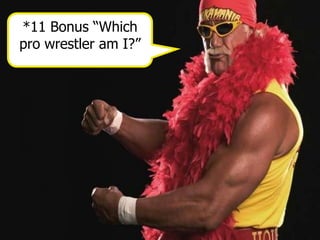 *11 Bonus “Which
pro wrestler am I?”
 