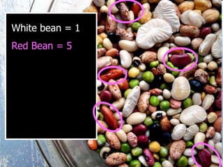 White bean = 1
Red Bean = 5
 