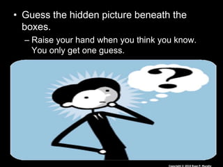 • Guess the hidden picture beneath the
boxes.
– Raise your hand when you think you know.
You only get one guess.
Copyright © 2010 Ryan P. Murphy
 
