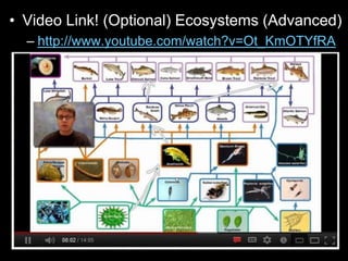 • Video Link! (Optional) Ecosystems (Advanced)
– http://www.youtube.com/watch?v=Ot_KmOTYfRA
 
