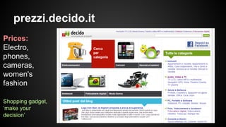 prezzi.decido.it
Prices:
Electro,
phones,
cameras,
women's
fashion
Shopping gadget,
‘make your
decision’

 