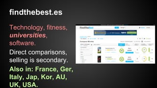 findthebest.es
Technology, fitness,
universities,
software.
Direct comparisons,
selling is secondary.
Also in: France, Ger,
Italy, Jap, Kor, AU,
UK, USA.

 