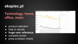 skapiec.pl
Technology, home,
office, moto:
●
●
●
●
●

product selection
help to decide
huge user reference
compare prices
price evolution charts

 